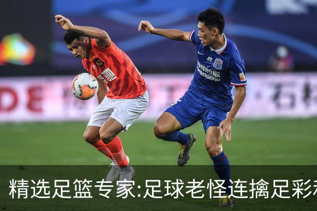 精选足篮专家:足球老怪连擒足彩和任九!竞彩6连红
